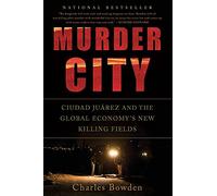 Murder City: Ciudad Juarez and the Global Economy's New Killing Fields-