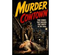 Murder in Cowtown: True Crimes That Shocked Fort Worth In The 1940s