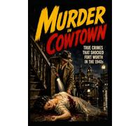 Murder in Cowtown: True Crimes That Shocked Fort Worth In The 1940s