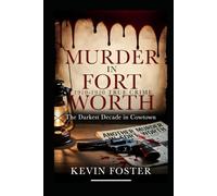 Murder in Fort Worth 1910 - 1920: The Darkest Decade in Cowtown
