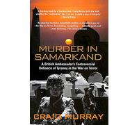 Murder in Samarkand: A British Ambassador's Controversial Defiance of Tyranny in the War on Terror
