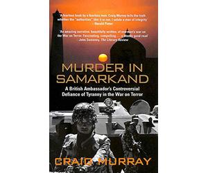 Murder in Samarkand: A British Ambassador's Controversial Defiance of Tyranny in the War on Terror