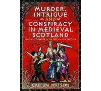 Murder, Intrigue & Conspiracy in Medieval Scotland: Political Violence in the 14th and 15th Century