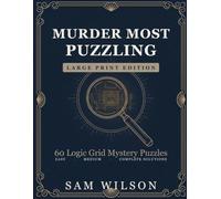 Murder Most Puzzling: 60 Large Print Logic Grid Mystery Puzzles for Adults - Solve Whodunit Cases by Pure Logic, Easy to Medium, with Complete Solution Grids