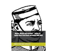 “Murder, Mystery And Execution” - Volume 10: Capital Cases From Britain and Ireland (1800-1964)