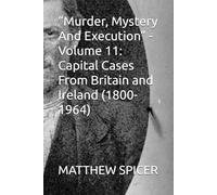 “Murder, Mystery And Execution” - Volume 11: Capital Cases From Britain and Ireland (1800-1964)