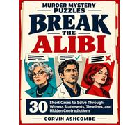 Murder Mystery Puzzles: Break the Alibi: 30 Short Cases to Solve Through Witness Statements, Timelines, and Hidden Contradictions