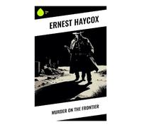 Murder on the Frontier: A Classic Western Crime Tale of Outlaws, Lawmen, Revenge, and Contested Justice in the Old West