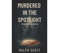 Murdered in the Spotlight: True Stories of Celebrities, Royals, Musicians, and Political Figures Who Met Tragic Ends
