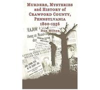 Murders, Mysteries And History Of Crawford County, Pennsylvania 1800 - 1956