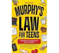 Murphy’s Law for Teens: Modern Life Principles and Lessons to Navigate School Stress, Make Better Decisions, and Develop Unstoppable Resilience and Self-Confidence Even When Everything Goes Wrong