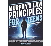 Murphy’s Law Principles for Teens: What Works for School Pressure, Friend Drama, Confidence Issues, and Stress When Things Go Wrong, Why It All Feels Catastrophic, and How to Earn Unshakeable Respect