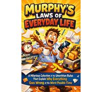 MURPHY’S LAWS OF EVERYDAY LIFE: A Hilarious Collection of the Unwritten Rules That Explain Why Everything Goes Wrong at the Worst Possible Time