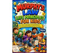 MURPHY'S LAW LIFE PRINCIPLES FOR KIDS: A Kid-Friendly Guide to Turning Silly Mistakes and Unexpected Problems into Smart Life Lessons