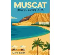 Muscat Travel Guide 2025: Experience Souqs | Desert Dreams, Sea Breezes | Travel Tips | Top Attractions and Local Secrets for an Unforgettable | A Journey Through Culture, Cuisine & Coastal Wonders