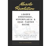 Muscle Revolution: Loaded stretches, Hyperplasia & 334% Faster Gains: Learn how to take the lab to the gym & how to build muscle faster