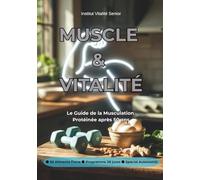 MUSCLE & VITALITÉ après 50 ans: Le Guide Anti-Sarcopénie pour rester Fort et Autonome : Nutrition Protéinée (Leucine), Programme d’Exercices à la Maison (15 min) et Journal de Vitalité inclus.
