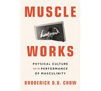 Muscle Works: Physical Culture and the Performance of Masculinity