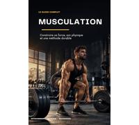 MUSCULATION Construire sa force, son physique et une méthode durable: Guide pratique d’entraînement, de progression, de nutrition et de récupération