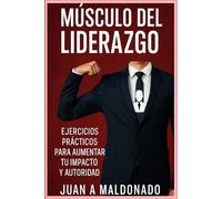 MUSCULO DEL LIDERAZGO: EJERCICIOS PRACTICOS PARA AUMENTAR TU IMPACTO Y AUTORIDAD