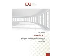 Musée 3.0 Nouvelles formes de monstration et de médiation des oeuvres d'arts plastiques à l'ère numérique - Léna Larrasquet - Universitaires Europeennes - broché - Etude