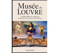 Musée du Louvre: le guide ultime du voyageur sur le joyau de la couronne de l'art de Paris: Découvrez des chefs-d'œuvre emblématiques, voyagez à ... galeries du musée le plus célèbre au monde.