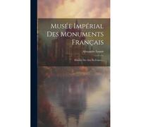 Musée Impérial Des Monuments Français: Histoire Des Arts En France...
