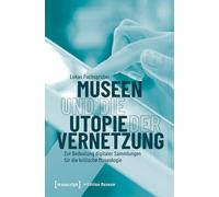 Museen und die Utopie der Vernetzung: Zur Bedeutung digitaler Sammlungen für die kritische Museologie