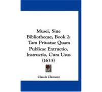 Musei, Siue Bibliothecae, Book 2: Tam Priuatae Quam Publicae Extructio, Instructio, Cura Usus (1635) Clement, Claude (Auteur)