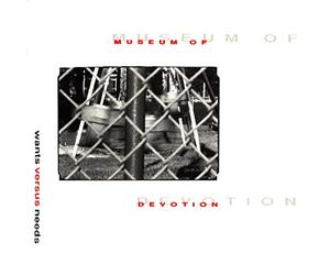 MUSEUM OF DEVOTION-WANTS VERSUS NEEDS