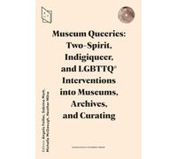 Museum Queeries: Two-Spirit, Indigiqueer, and LGBTTQ* Interventions into Museums, Archives, and Curating