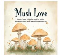 Mush Love: A Cozy Forest Coloring Book for Adults with Mushrooms, Moss & Woodland Botanical Pages: A Cozy Forest Coloring Book for Adults with Mushrooms, Moss & Woodland Botanical Pages