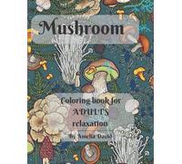 Mushroom Coloring Book For Adult's Relaxation: Color The Beautiful World Of Mushrooms To Relieve Your Stress And Anxiety.