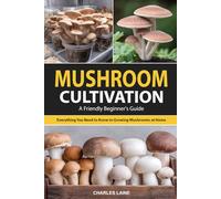 Mushroom Cultivation: A Friendly Beginner's Guide to Growing Mushrooms at Home-Everything You Need to Know for Indoor and Outdoor Cultivation