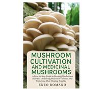 Mushroom Cultivation and Medicinal Mushrooms: A Step-by-Step Guide to Growing Mushrooms at Home, Identifying Medicinal Varieties, and Unlocking Their Healing Benefits