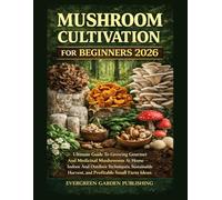 Mushroom Cultivation For Beginners 2026: Ultimate Guide To Growing Gourmet And Medicinal Mushrooms At Home - Indoor And Outdoor Techniques, Sustainable Harvest, And Profitable Small Farm Ideas.