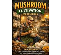 Mushroom Cultivation for Beginners: Never Buy Mushrooms Again. Master the Art of Growing Gourmet and Medicinal Varieties at Home with This No-Fail 30-Day Blueprint and 10 DIY Systems