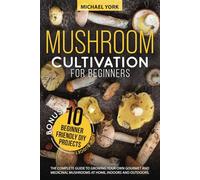 Mushroom Cultivation for Beginners: The Complete Guide to Growing Your Own Gourmet and Medicinal Mushrooms at Home, Indoors and Outdoors. | + BONUS: 10 Beginner-Friendly Low Investment DIY Projects