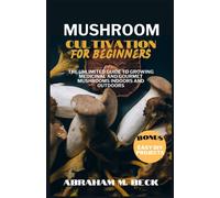 Mushroom Cultivation For Beginners: The Unlimited Guide To Growing Medicinal And Gourmet Mushrooms Indoors And Outdoors
