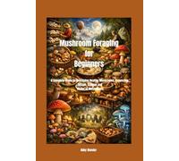 Mushroom foraging for beginners: A Complete Guide to Identifying Healthy Mushrooms, Harvesting, Recipe, Storage and Myths of Mushrooms.