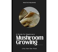 Mushroom Growing: A Guide for Beginners: Cultivate Your Own Delicious & Nutritious Mushrooms at Home