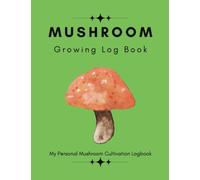 Mushroom Growing Log Book: A Comprehensive Log Book for Cultivating a Variety of Mushrooms at Home or Business