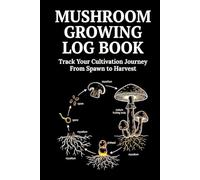 Mushroom Growing Log Book: Track Your Cultivation Journey From Spawn to Harvest: 50 Batch Templates with Daily Observation Logs, Harvest Trackers & Quick Reference Guides for Home Cultivators