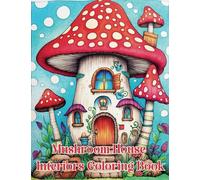 Mushroom House Interiors Coloring Book: Discover the Hidden Beauty of Mushroom Houses, Fantasy Homes Await Your Artistic Touch, for Kids, Teens, Adults Relaxation and Mindfulness