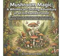 Mushroom Magic: A Whimsical Coloring Adventure in an Enchanted Forest: Explore 40 Enchanting Designs Featuring Fairy Rings, Toadstools, and Cottagecore Scenes