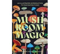 Mushroom Magic - An Illustrated Introduction To Fascinating Fungi