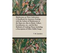 Mushrooms And Their Cultivation - A Handbook For Amateurs Dealing With The Culture Of Mushrooms In The Open-Air, Also In Sheds, Cellars, Greenhouses, E
