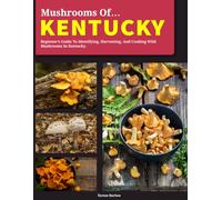 Mushrooms of Kentucky: Beginner’s Guide to Identifying, Harvesting, and Cooking Wild Mushrooms in Kentucky