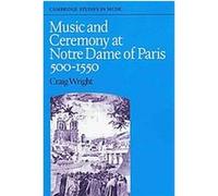 Music and Ceremony at Notre Dame of Paris, 500-1550, Cambridge Studies in Music Craig Wright (Auteur)