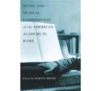 Music and Musical Composition at the American Academy in Rome Martin Brody, (Auteur)